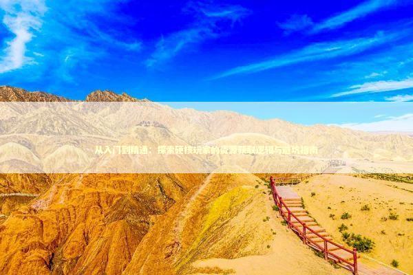 从入门到精通：探索硬核玩家的资源获取逻辑与避坑指南 游戏攻略