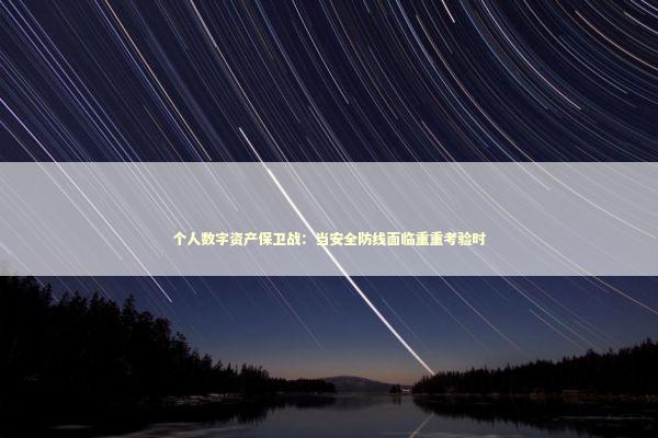 个人数字资产保卫战：当安全防线面临重重考验时