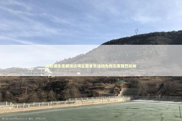 从数据角度解读这场豆瓣音乐活动为何引发强烈反响